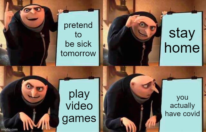 oof | pretend to be sick tomorrow; stay home; play video games; you actually have covid | image tagged in memes,gru's plan,coronavirus,covid-19,sickness,school | made w/ Imgflip meme maker