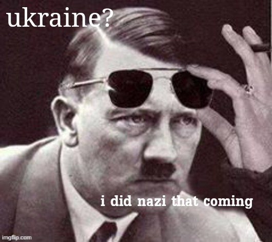 Hitler I did Nazi that coming | ukraine? | image tagged in hitler i did nazi that coming | made w/ Imgflip meme maker