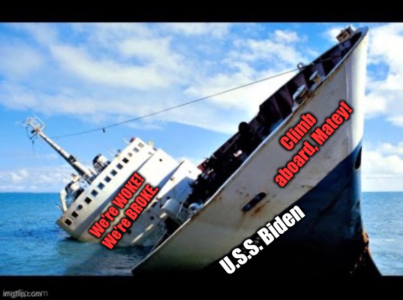Even the rats are leaving | Climb aboard, Matey! We’re WOKE! We’re BROKE. U.S.S. Biden | image tagged in joseph biden,woke,broke,sinking ship | made w/ Imgflip meme maker