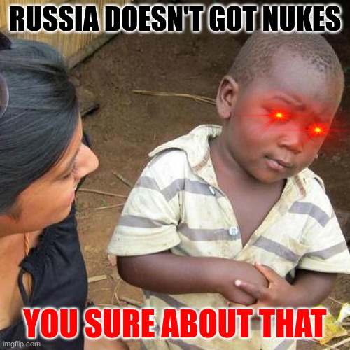 When your kid is too smart... | RUSSIA DOESN'T GOT NUKES; YOU SURE ABOUT THAT | image tagged in memes,third world skeptical kid | made w/ Imgflip meme maker