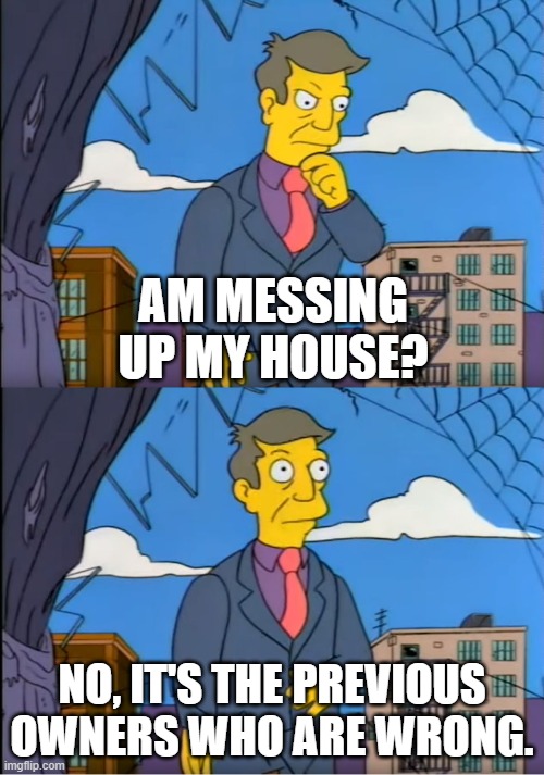 Skinner Out Of Touch | AM MESSING UP MY HOUSE? NO, IT'S THE PREVIOUS OWNERS WHO ARE WRONG. | image tagged in skinner out of touch | made w/ Imgflip meme maker