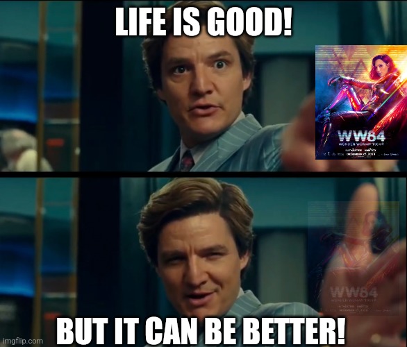 Life is good, but it can be better | LIFE IS GOOD! BUT IT CAN BE BETTER! | image tagged in life is good but it can be better | made w/ Imgflip meme maker