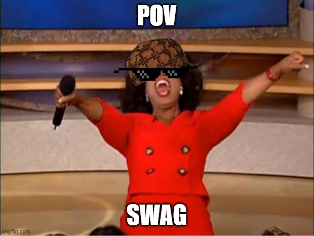 Oprah You Get A Meme | POV; SWAG | image tagged in memes,oprah you get a | made w/ Imgflip meme maker