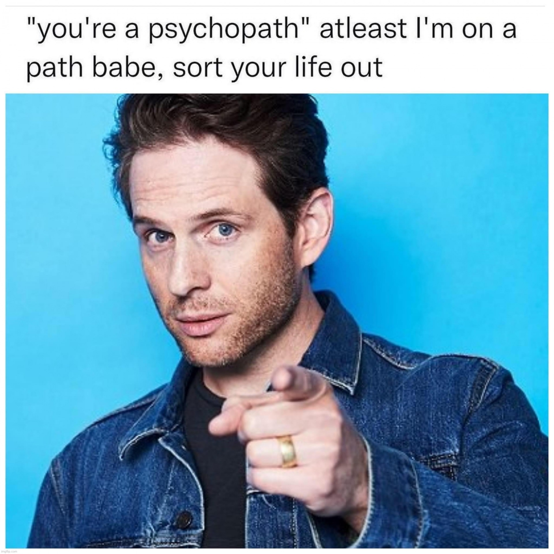 You’re a psychopath | image tagged in you re a psychopath | made w/ Imgflip meme maker