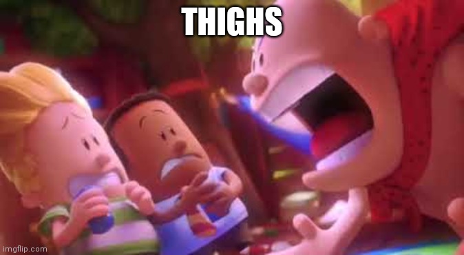 Captain Underpants Scream | THIGHS | image tagged in captain underpants scream | made w/ Imgflip meme maker