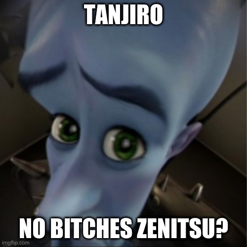 Toxicity in demon slayer | TANJIRO; NO BITCHES ZENITSU? | image tagged in megamind peeking | made w/ Imgflip meme maker