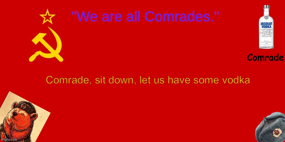 OUR TEMPLATE | Comrade, sit down, let us have some vodka | image tagged in our template | made w/ Imgflip meme maker
