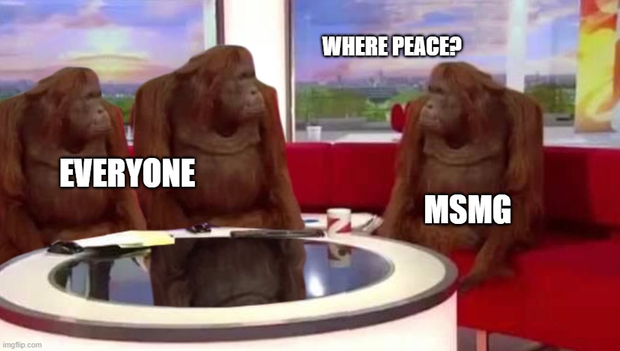 where monkey | WHERE PEACE? MSMG EVERYONE | image tagged in where monkey | made w/ Imgflip meme maker