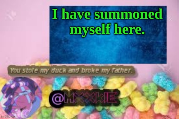Mxxkie Gummi_Nation Temp | I have summoned myself here. | image tagged in mxxkie gummi_nation temp | made w/ Imgflip meme maker