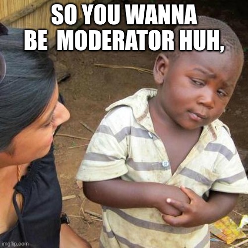 Moderator? | SO YOU WANNA BE  MODERATOR HUH, | image tagged in memes,third world skeptical kid | made w/ Imgflip meme maker