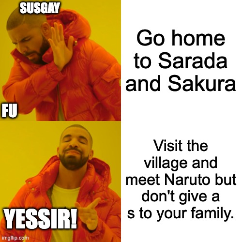 Susgay's life | SUSGAY; Go home to Sarada and Sakura; FU; Visit the village and meet Naruto but don't give a s to your family. YESSIR! | image tagged in memes,drake hotline bling | made w/ Imgflip meme maker