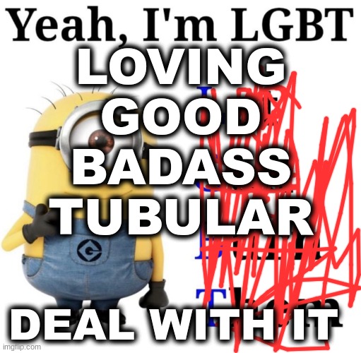 Fixed it your welcome!!!! | LOVING
GOOD
BADASS
TUBULAR; DEAL WITH IT | image tagged in yeah i'm lgbt | made w/ Imgflip meme maker