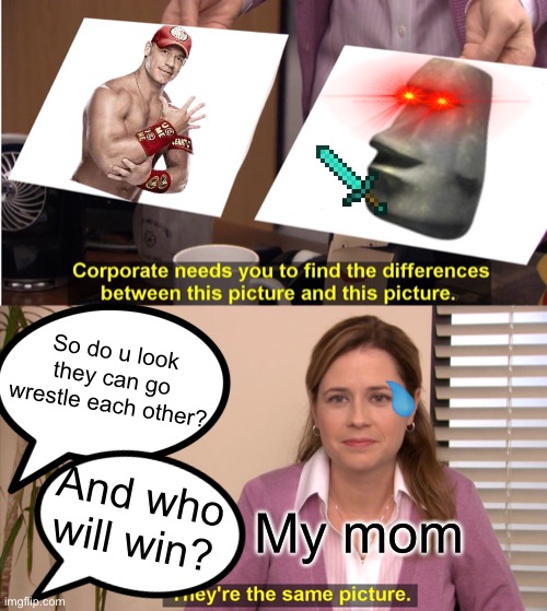 Who will win | So do u look they can go wrestle each other? And who will win? My mom | image tagged in they are the same picture | made w/ Imgflip meme maker