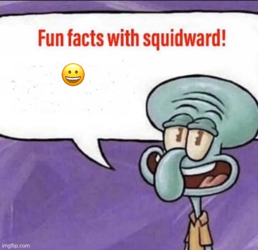 Fun Facts with Squidward | 😀 | image tagged in fun facts with squidward | made w/ Imgflip meme maker