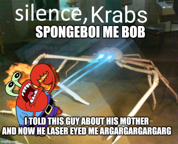 Haven't done these in awhile so here it is |  Krabs; SPONGEBOI ME BOB; I TOLD THIS GUY ABOUT HIS MOTHER AND NOW HE LASER EYED ME ARGARGARGARGARG | image tagged in silence crab,mr krabs,spongebob,crab | made w/ Imgflip meme maker