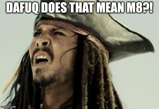 confused dafuq jack sparrow what | DAFUQ DOES THAT MEAN M8?! | image tagged in confused dafuq jack sparrow what | made w/ Imgflip meme maker