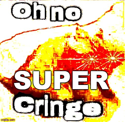 OH NO SUPER CRINGE!!!!!!!!!!!!!!!!!! | SUPER | image tagged in oh no super cringe | made w/ Imgflip meme maker
