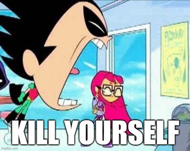 robin yelling at material girl | KILL YOURSELF | image tagged in robin yelling at material girl | made w/ Imgflip meme maker