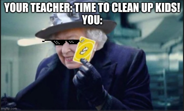 queen uno reverse card | YOUR TEACHER: TIME TO CLEAN UP KIDS!
YOU: | image tagged in queen uno reverse card | made w/ Imgflip meme maker