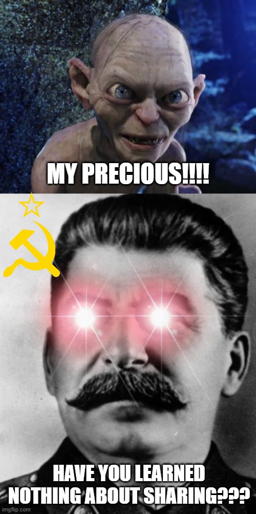 MY PRECIOUS!!!! HAVE YOU LEARNED NOTHING ABOUT SHARING??? | image tagged in angry gollum,angry stalin | made w/ Imgflip meme maker
