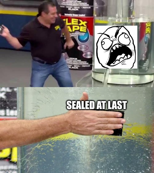 Ahhh! | SEALED AT LAST | image tagged in flex tape | made w/ Imgflip meme maker