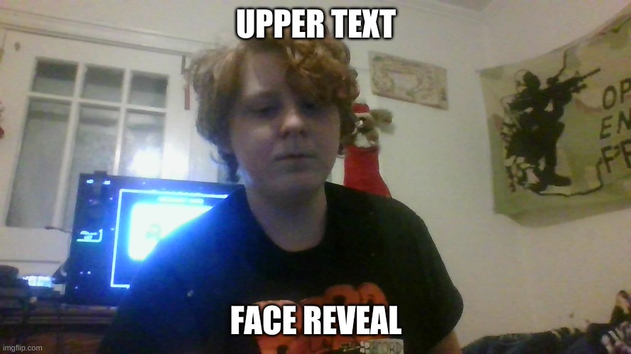 face reveal | UPPER TEXT; FACE REVEAL | made w/ Imgflip meme maker