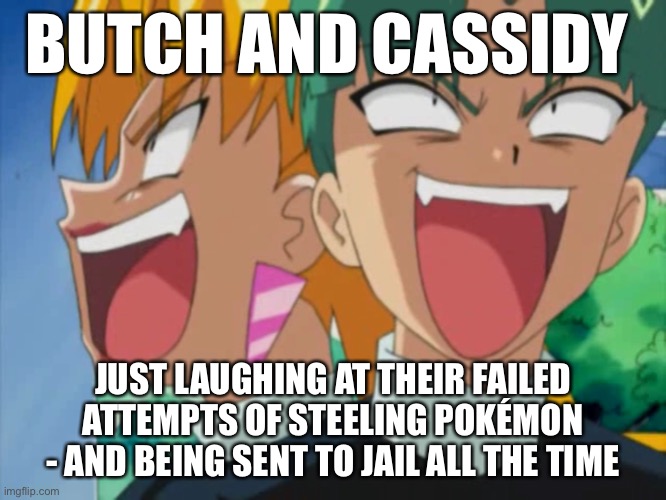 Butch And Cassidy Laughing | BUTCH AND CASSIDY; JUST LAUGHING AT THEIR FAILED ATTEMPTS OF STEELING POKÉMON - AND BEING SENT TO JAIL ALL THE TIME | image tagged in butch and cassidy laughing | made w/ Imgflip meme maker