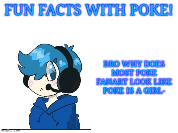 Fun facts with poke | BRO WHY DOES MOST POKE FANART LOOK LIKE POKE IS A GIRL- | image tagged in fun facts with poke | made w/ Imgflip meme maker
