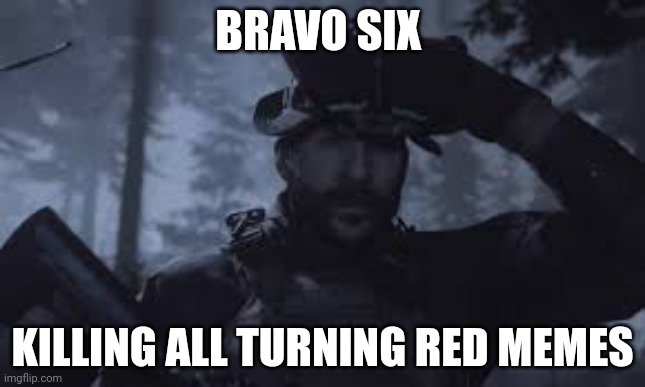 Bravo Six, going dark | BRAVO SIX KILLING ALL TURNING RED MEMES | image tagged in bravo six going dark | made w/ Imgflip meme maker