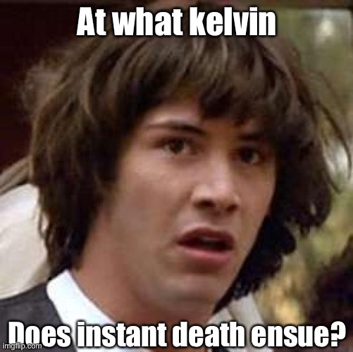 Conspiracy Keanu | At what kelvin; Does instant death ensue? | image tagged in memes,conspiracy keanu | made w/ Imgflip meme maker