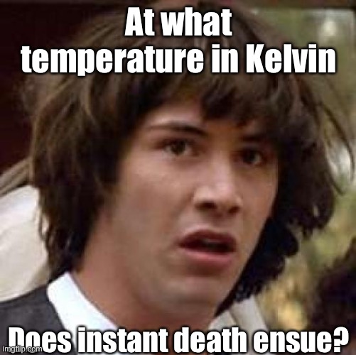 Kelvin | At what temperature in Kelvin; Does instant death ensue? | image tagged in memes,conspiracy keanu,kelvin,misread | made w/ Imgflip meme maker
