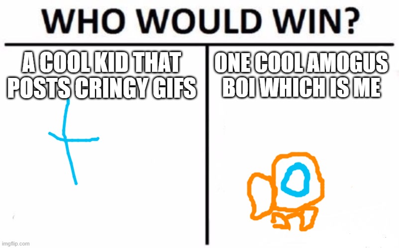 Who Would Win? Meme | A COOL KID THAT POSTS CRINGY GIFS ONE COOL AMOGUS BOI WHICH IS ME | image tagged in memes,who would win | made w/ Imgflip meme maker