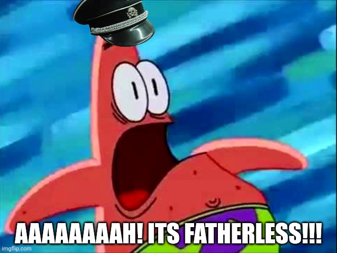 Screaming Patrick star | AAAAAAAAH! ITS FATHERLESS!!! | image tagged in screaming patrick star | made w/ Imgflip meme maker