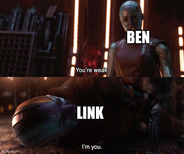 Nebula You're weak I'm you | BEN; LINK | image tagged in nebula you're weak i'm you | made w/ Imgflip meme maker