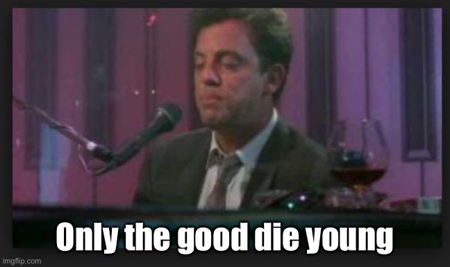 billy joel | Only the good die young | image tagged in billy joel | made w/ Imgflip meme maker
