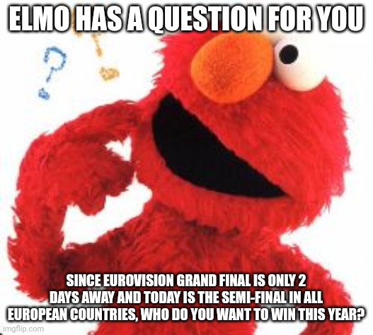 I root for Serbia to win this year (#Belgrade2023) | ELMO HAS A QUESTION FOR YOU; SINCE EUROVISION GRAND FINAL IS ONLY 2 DAYS AWAY AND TODAY IS THE SEMI-FINAL IN ALL EUROPEAN COUNTRIES, WHO DO YOU WANT TO WIN THIS YEAR? | image tagged in elmo questions,memes,eurovision,finals,winner | made w/ Imgflip meme maker