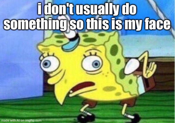 Mocking Spongebob | i don't usually do something so this is my face | image tagged in memes,mocking spongebob | made w/ Imgflip meme maker