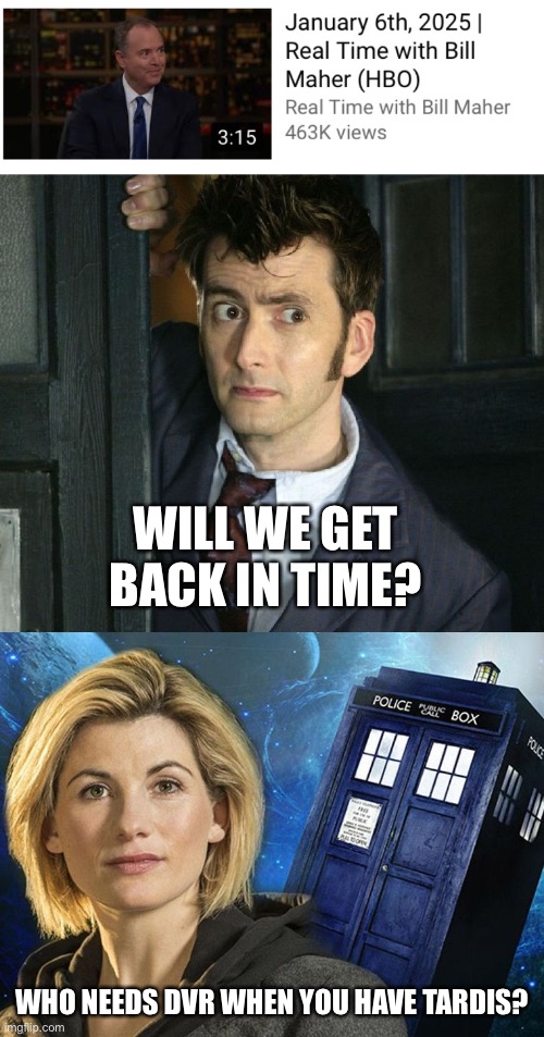 Real Time (Traveler) | WILL WE GET BACK IN TIME? WHO NEEDS DVR WHEN YOU HAVE TARDIS? | image tagged in doctor who,bill maher,real time | made w/ Imgflip meme maker