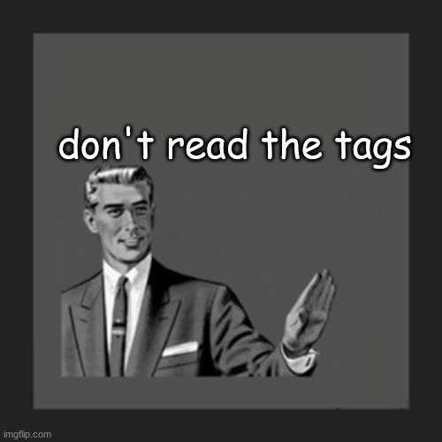 DON'T DO IT | don't read the tags | image tagged in i told you not to read the tags you moron,this is why your parents abandon you,are you an idiot or something,nupid stigger | made w/ Imgflip meme maker