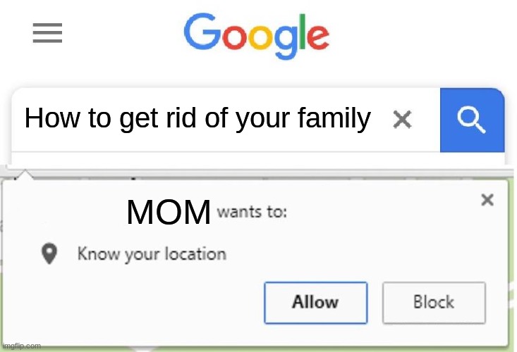 a | How to get rid of your family; MOM | image tagged in wants to know your location | made w/ Imgflip meme maker