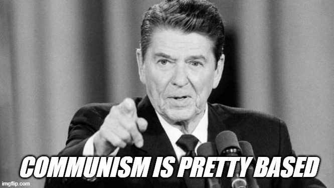 / | COMMUNISM IS PRETTY BASED | image tagged in ronald reagan,rmk,communism | made w/ Imgflip meme maker