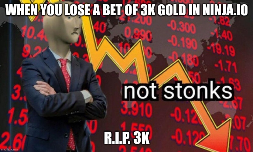 rip 3k gold | WHEN YOU LOSE A BET OF 3K GOLD IN NINJA.IO; R.I.P. 3K | image tagged in not stonks | made w/ Imgflip meme maker