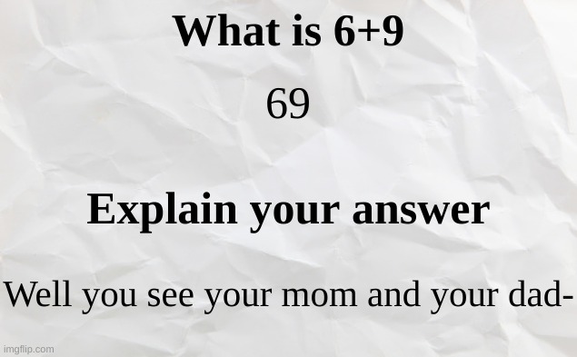 Aw hewk nah | What is 6+9; 69; Explain your answer; Well you see your mom and your dad- | made w/ Imgflip meme maker