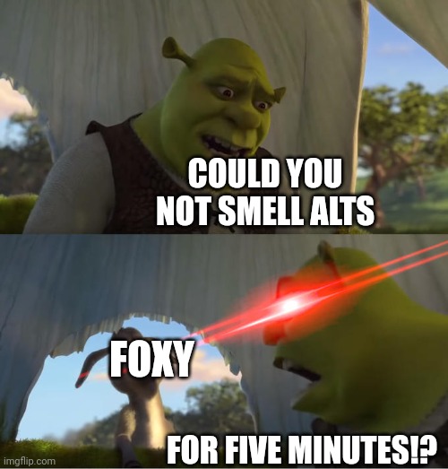 Shrek For Five Minutes | COULD YOU NOT SMELL ALTS; FOXY; FOR FIVE MINUTES!? | image tagged in shrek for five minutes | made w/ Imgflip meme maker