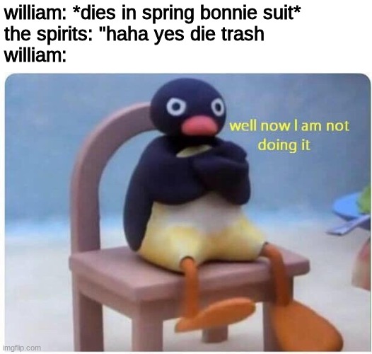 Well Now I'm not Doing it | william: *dies in spring bonnie suit*
the spirits: "haha yes die trash
william: | image tagged in well now i'm not doing it | made w/ Imgflip meme maker