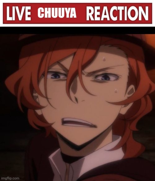 Live Chuuya reaction | image tagged in live chuuya reaction | made w/ Imgflip meme maker