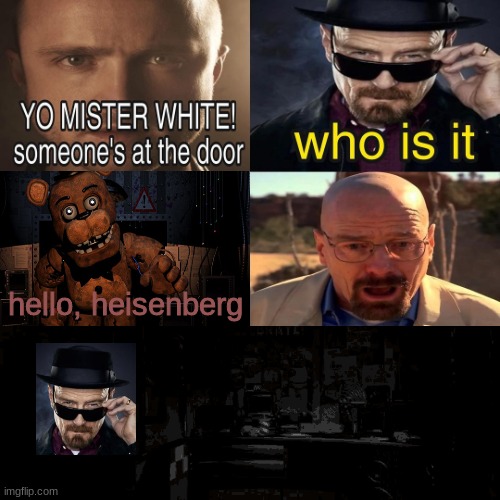 walter white fnaf dlc | hello, heisenberg | image tagged in yo mister white someone s at the door | made w/ Imgflip meme maker