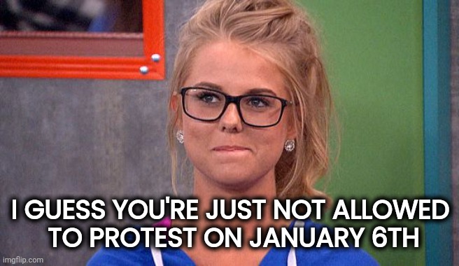 Nicole 's thinking | I GUESS YOU'RE JUST NOT ALLOWED
 TO PROTEST ON JANUARY 6TH | image tagged in nicole 's thinking | made w/ Imgflip meme maker