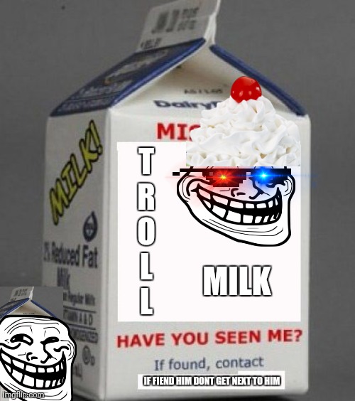 Troll Milk | T
R
O
L
L; MILK; IF FIEND HIM DONT GET NEXT TO HIM | image tagged in milk carton | made w/ Imgflip meme maker