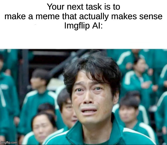 Your next task is to- | Your next task is to make a meme that actually makes sense
Imgflip AI: | image tagged in your next task is to- | made w/ Imgflip meme maker